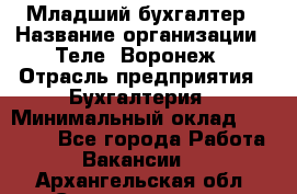 Младший бухгалтер › Название организации ­ Теле2-Воронеж › Отрасль предприятия ­ Бухгалтерия › Минимальный оклад ­ 28 000 - Все города Работа » Вакансии   . Архангельская обл.,Северодвинск г.